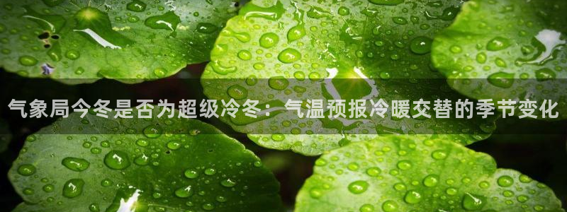 气象局今冬是否为超级冷冬：气温预报冷暖交替的季节变化