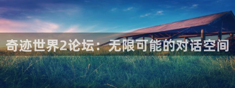 奇迹世界2论坛：无限可能的对话空间